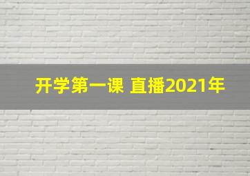 开学第一课 直播2021年